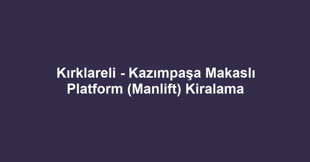 Kırklareli - Kazımpaşa Makaslı Platform (Manlift) Kiralama