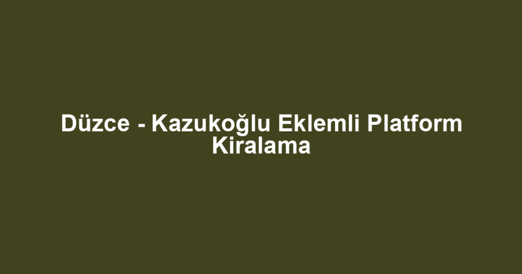 Düzce - Kazukoğlu Eklemli Platform Kiralama