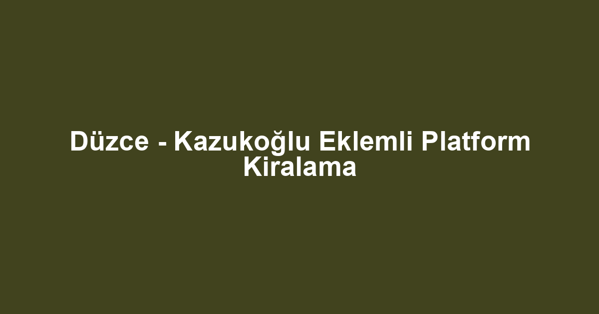Düzce - Kazukoğlu Eklemli Platform Kiralama