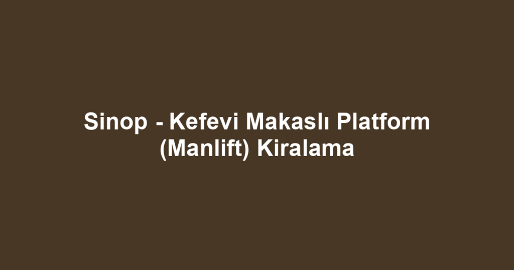 Sinop - Kefevi Makaslı Platform (Manlift) Kiralama