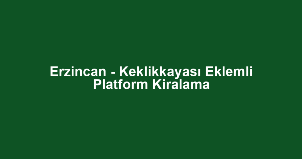 Erzincan - Keklikkayası Eklemli Platform Kiralama