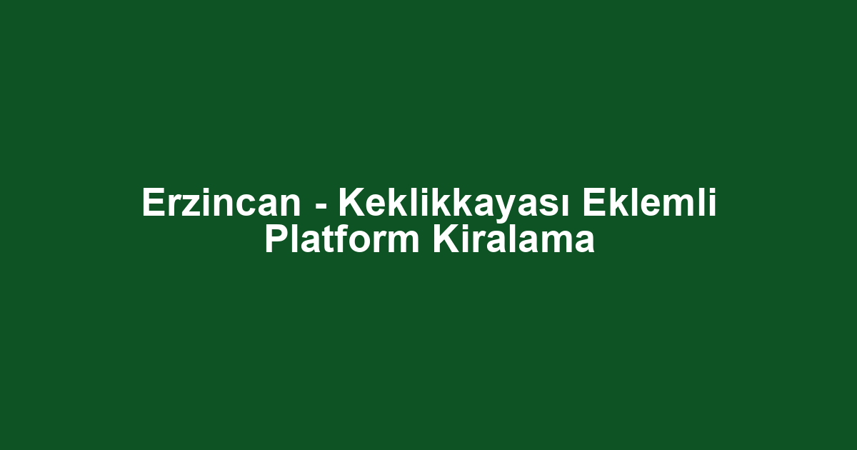 Erzincan - Keklikkayası Eklemli Platform Kiralama