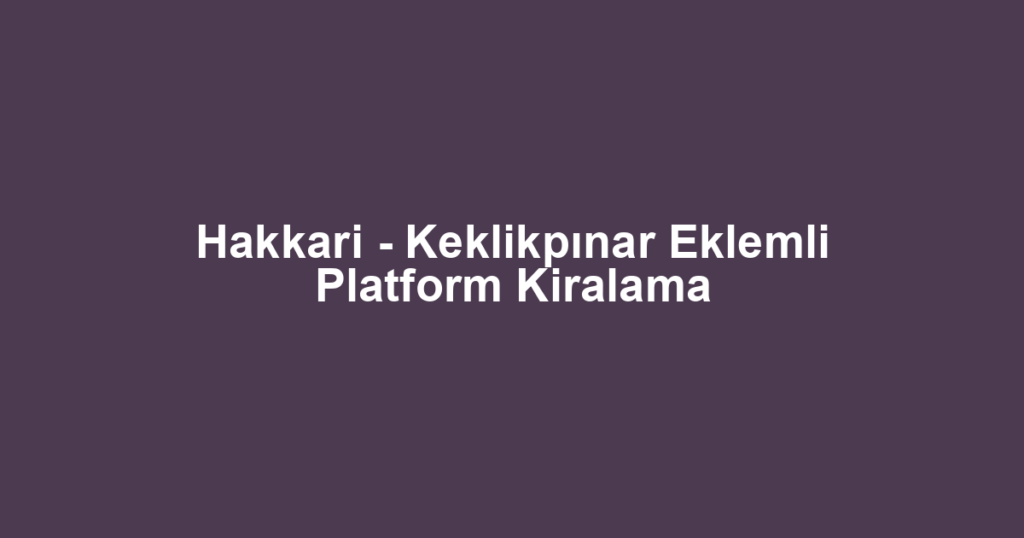 Hakkari - Keklikpınar Eklemli Platform Kiralama