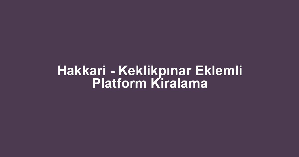 Hakkari - Keklikpınar Eklemli Platform Kiralama
