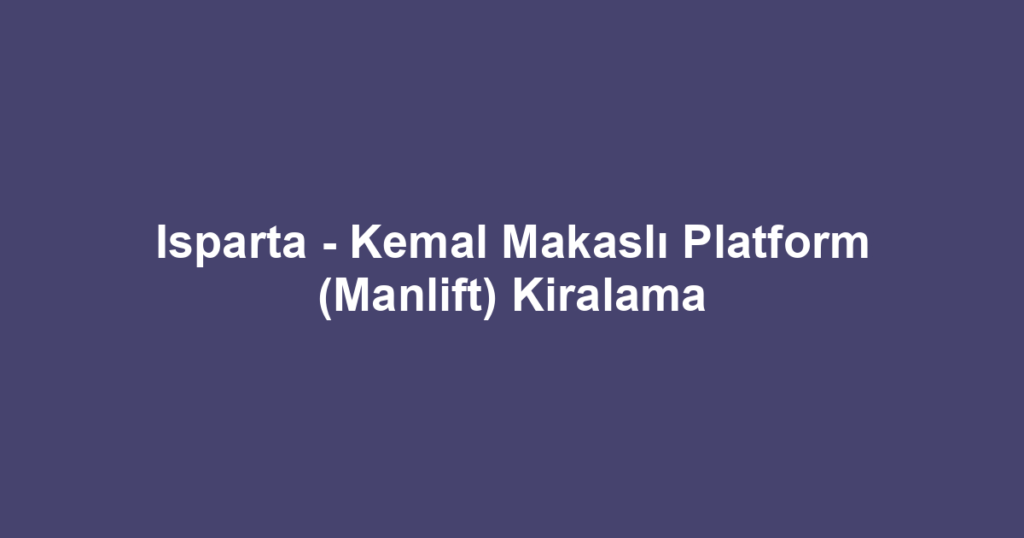 Isparta - Kemal Makaslı Platform (Manlift) Kiralama