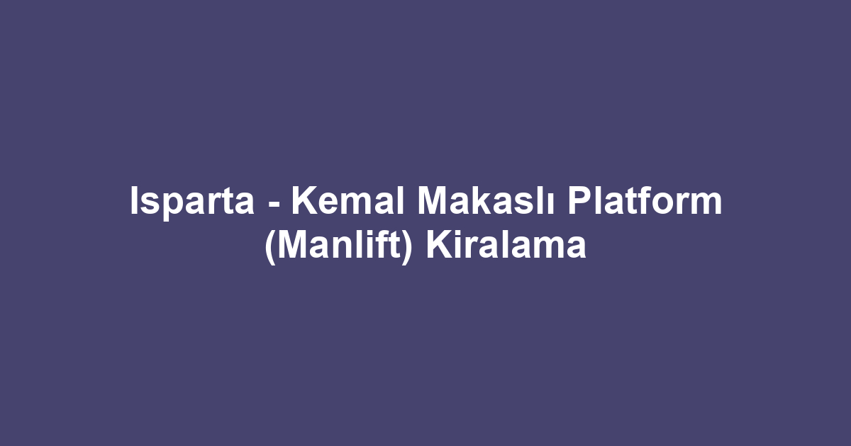 Isparta - Kemal Makaslı Platform (Manlift) Kiralama