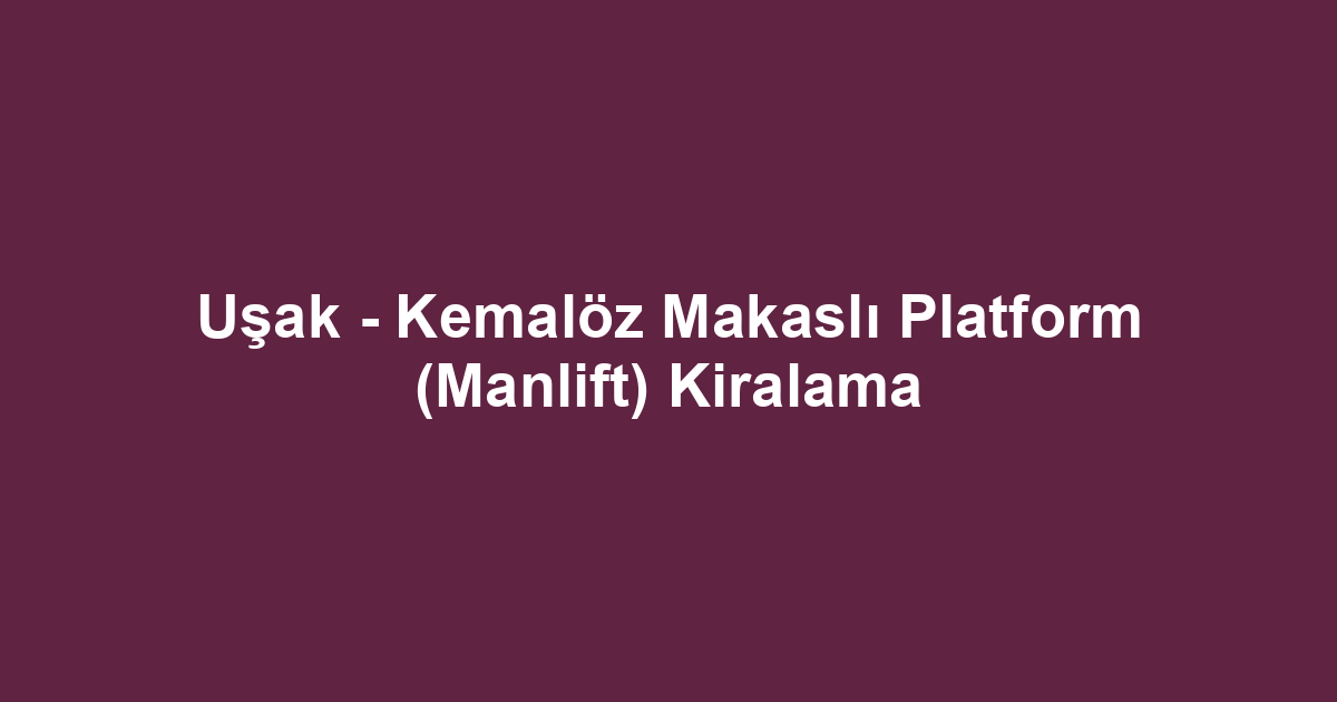 Uşak - Kemalöz Makaslı Platform (Manlift) Kiralama