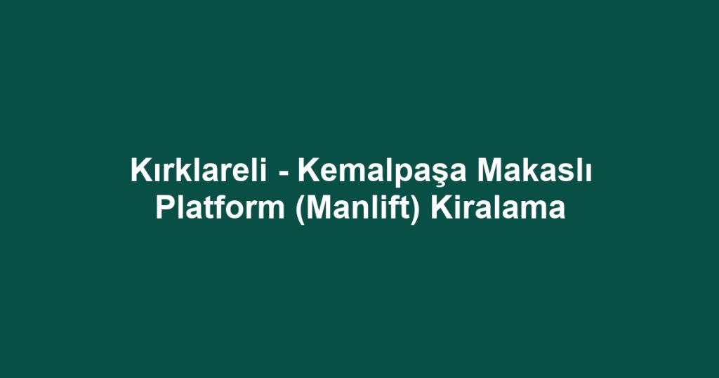 Kırklareli - Kemalpaşa Makaslı Platform (Manlift) Kiralama