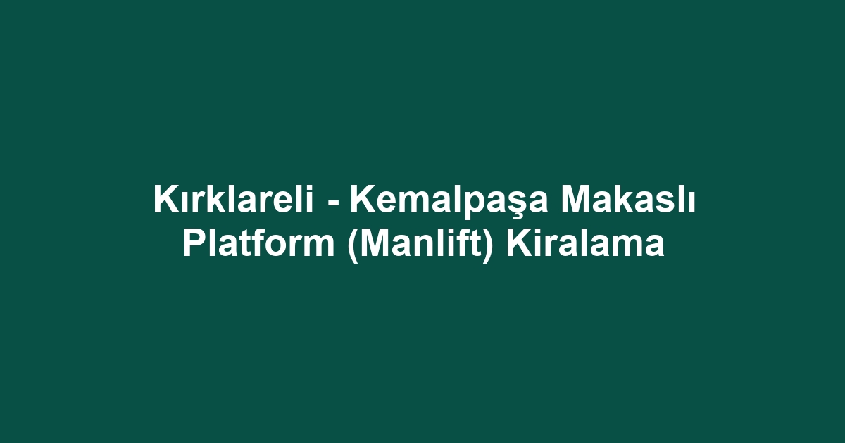 Kırklareli - Kemalpaşa Makaslı Platform (Manlift) Kiralama