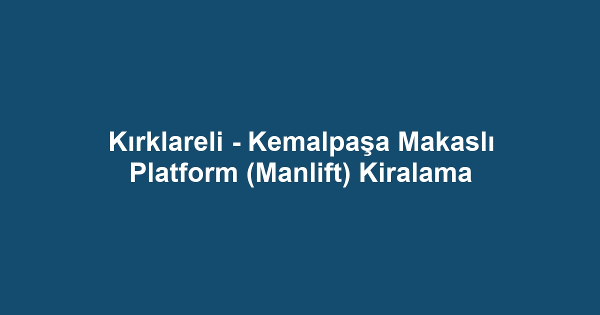 Kırklareli - Kemalpaşa Makaslı Platform (Manlift) Kiralama