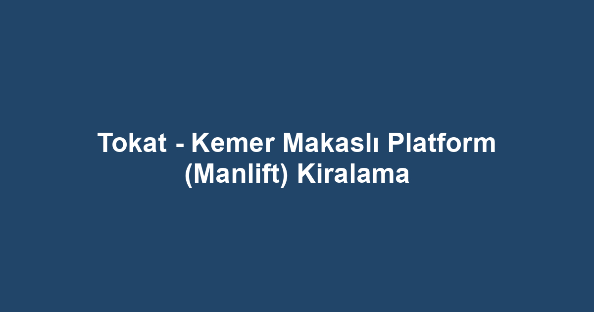Tokat - Kemer Makaslı Platform (Manlift) Kiralama