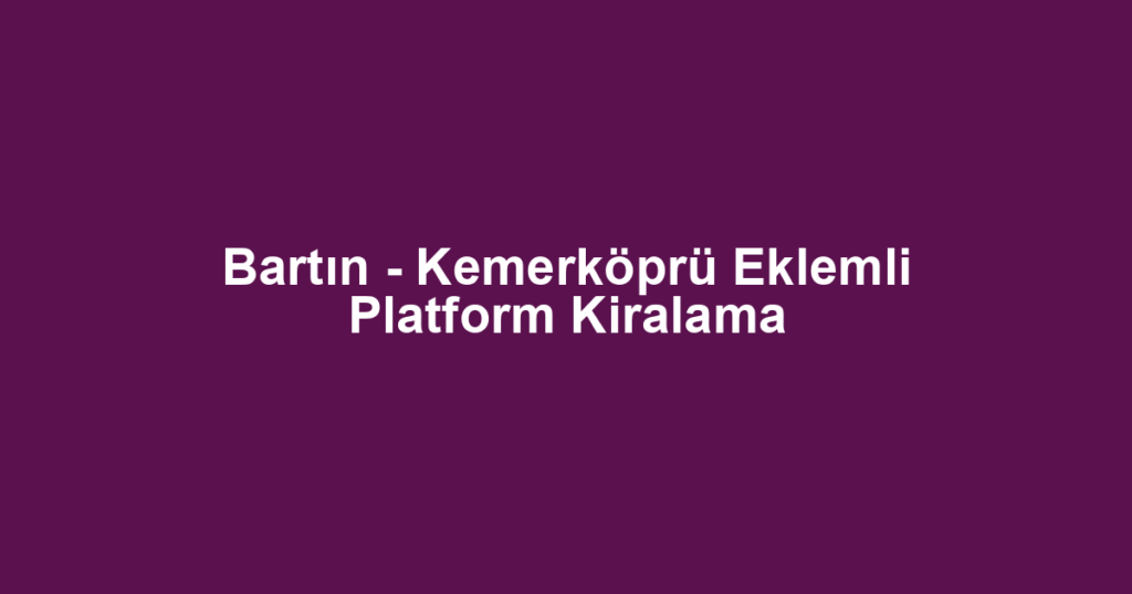 Bartın - Kemerköprü Eklemli Platform Kiralama