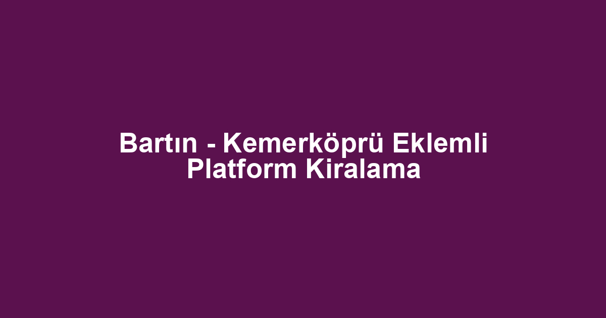 Bartın - Kemerköprü Eklemli Platform Kiralama