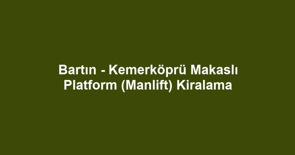 Bartın - Kemerköprü Makaslı Platform (Manlift) Kiralama