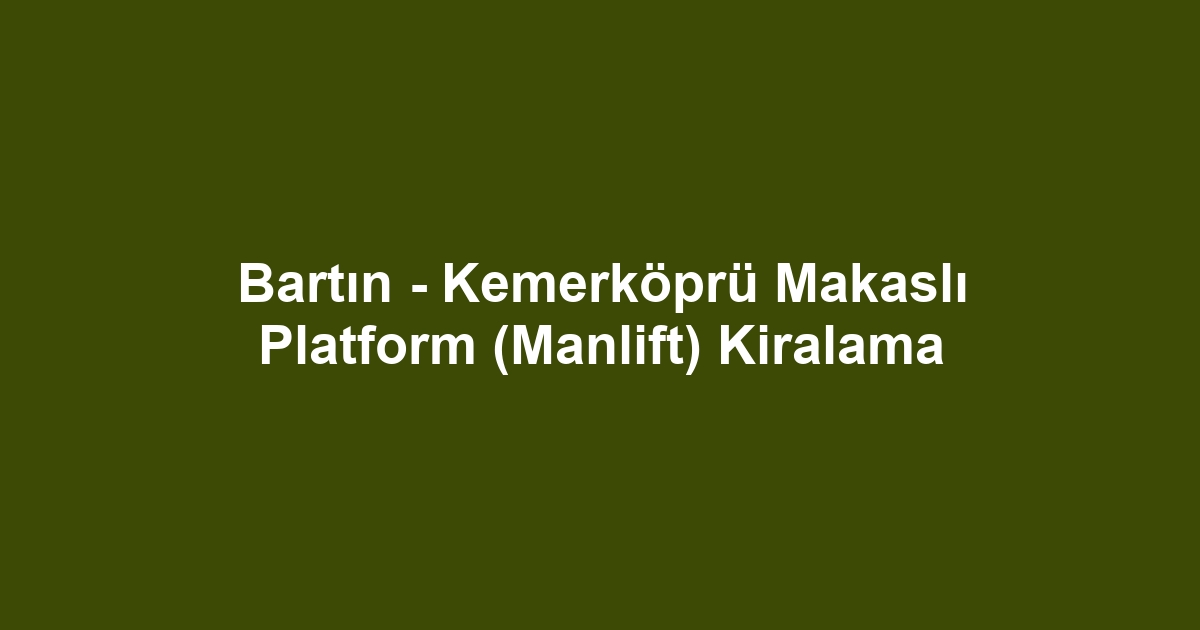Bartın - Kemerköprü Makaslı Platform (Manlift) Kiralama
