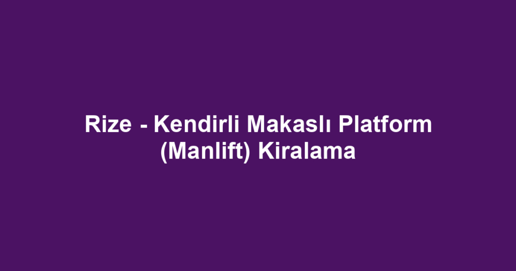 Rize - Kendirli Makaslı Platform (Manlift) Kiralama