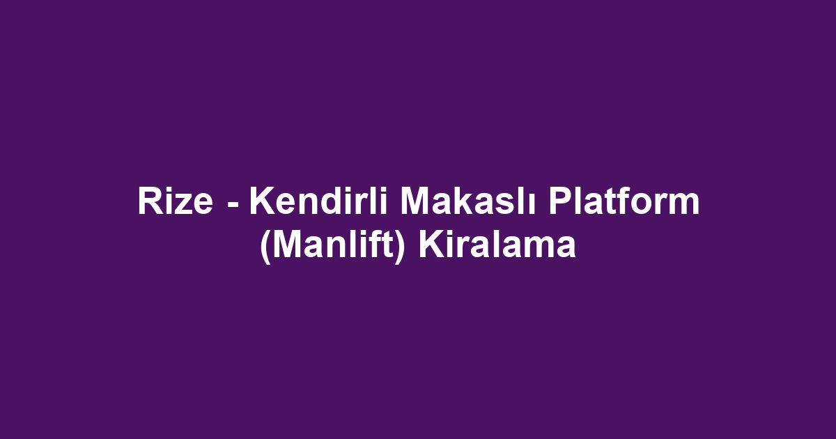 Rize - Kendirli Makaslı Platform (Manlift) Kiralama