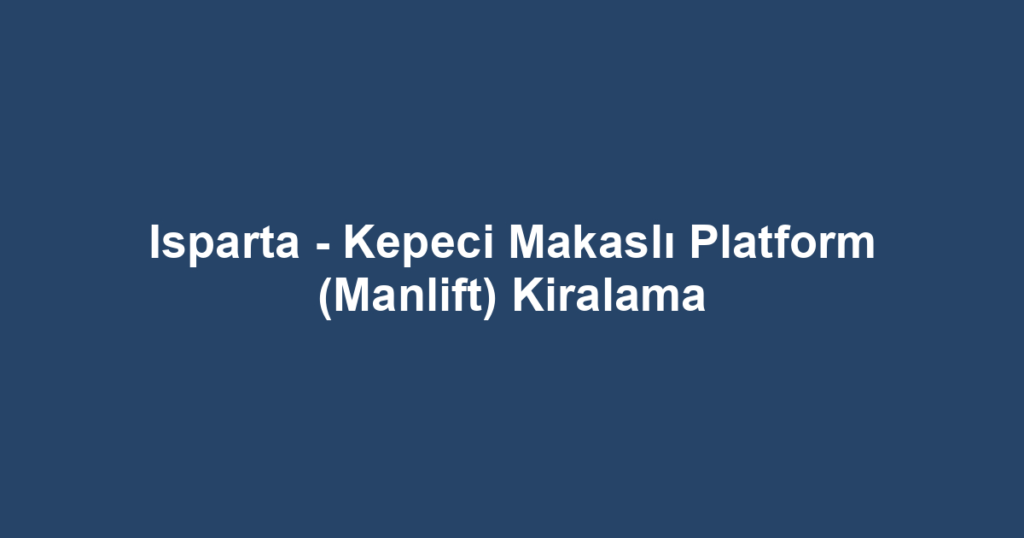 Isparta - Kepeci Makaslı Platform (Manlift) Kiralama