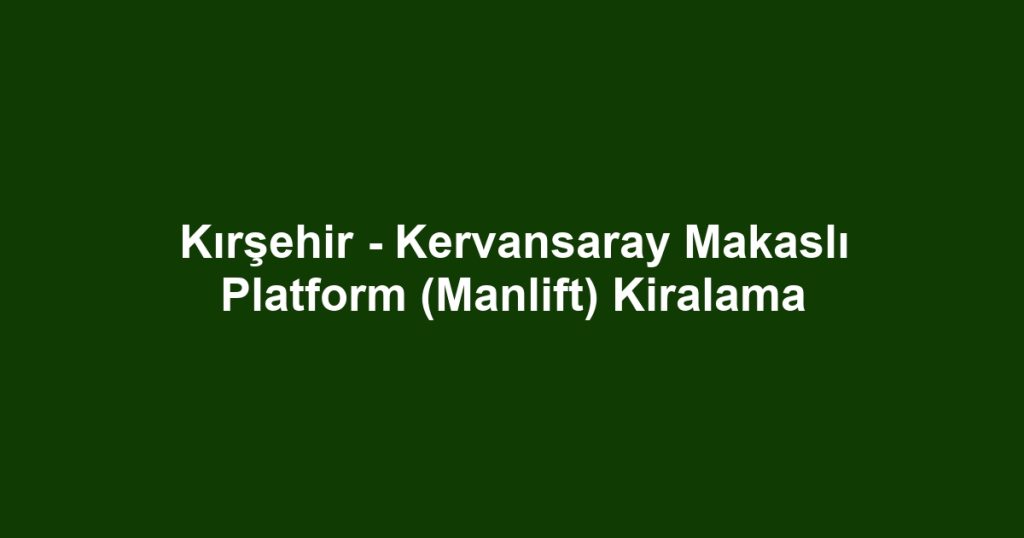 Kırşehir - Kervansaray Makaslı Platform (Manlift) Kiralama