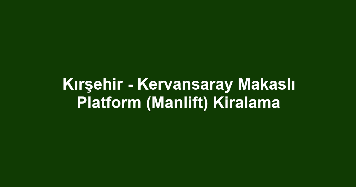 Kırşehir - Kervansaray Makaslı Platform (Manlift) Kiralama
