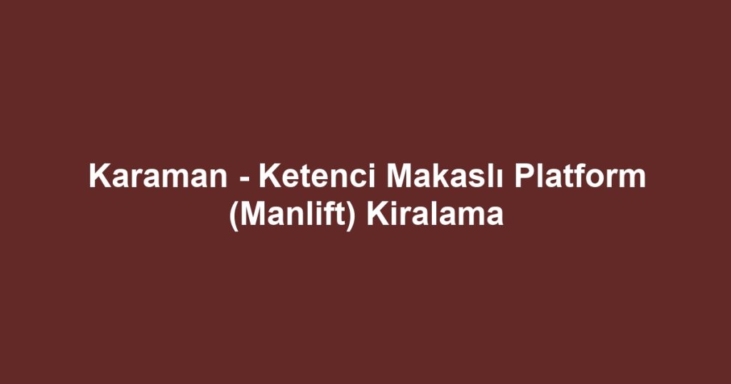Karaman - Ketenci Makaslı Platform (Manlift) Kiralama