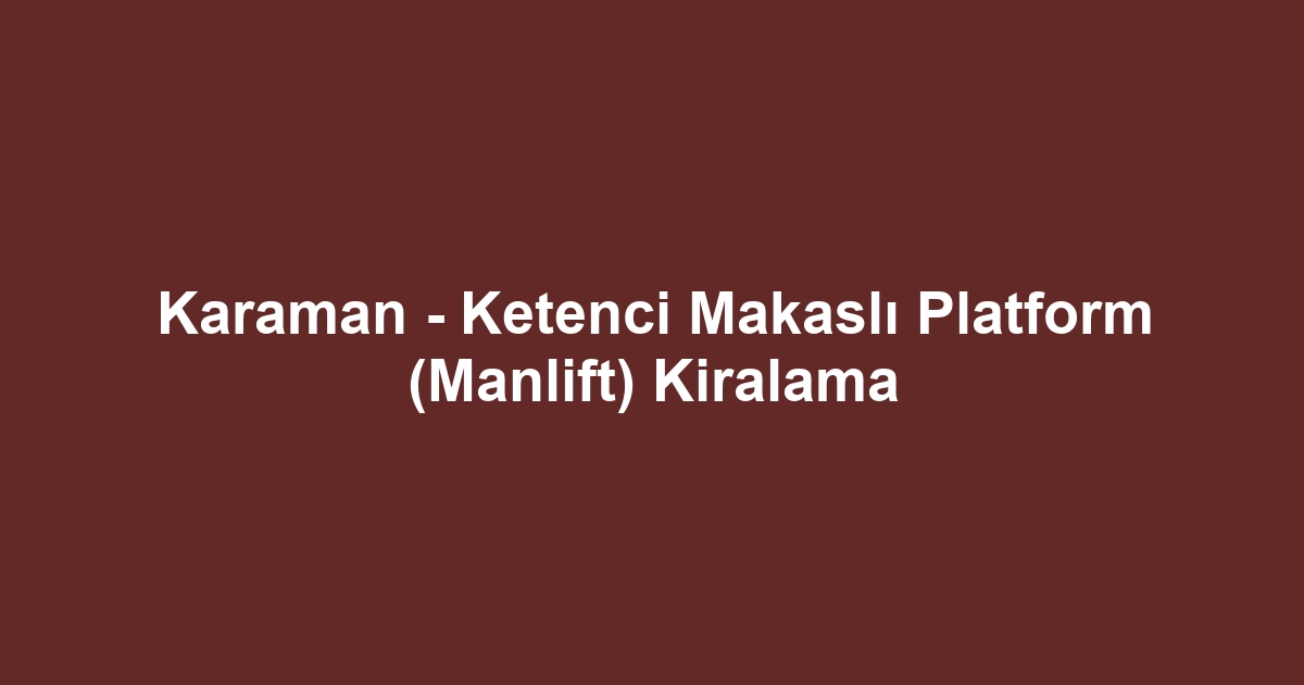 Karaman - Ketenci Makaslı Platform (Manlift) Kiralama