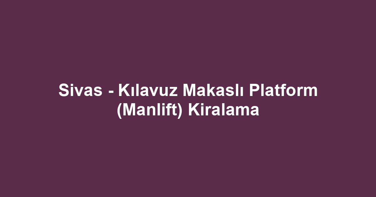 Sivas - Kılavuz Makaslı Platform (Manlift) Kiralama