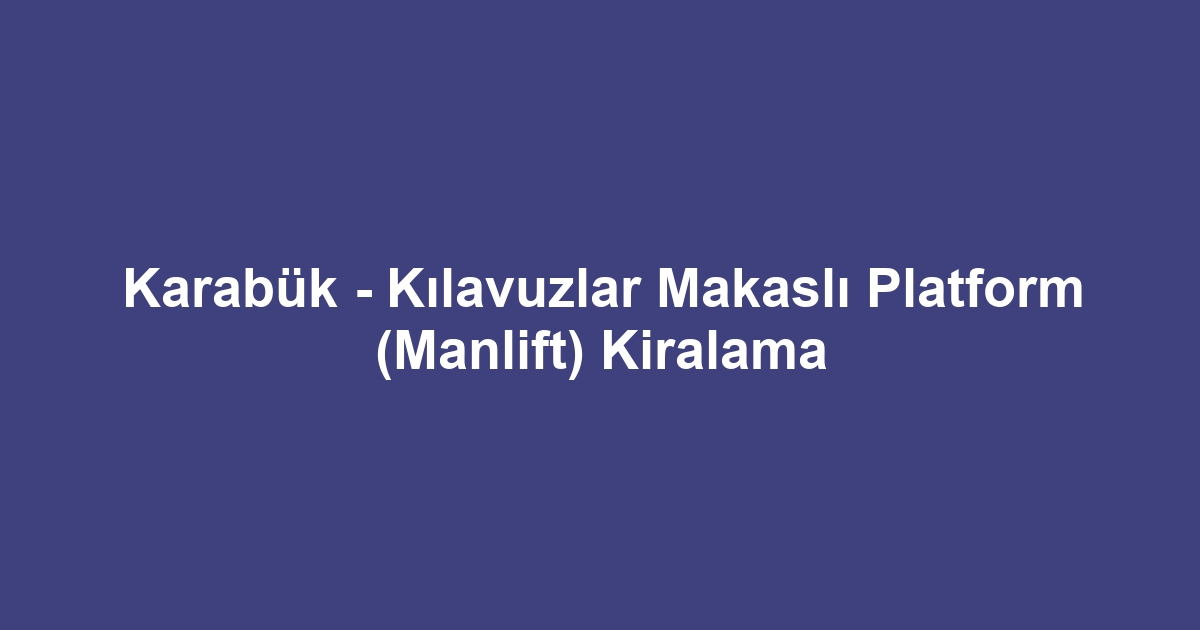 Karabük - Kılavuzlar Makaslı Platform (Manlift) Kiralama
