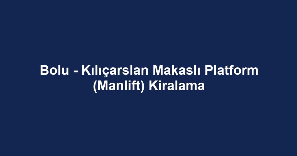 Bolu - Kılıçarslan Makaslı Platform (Manlift) Kiralama