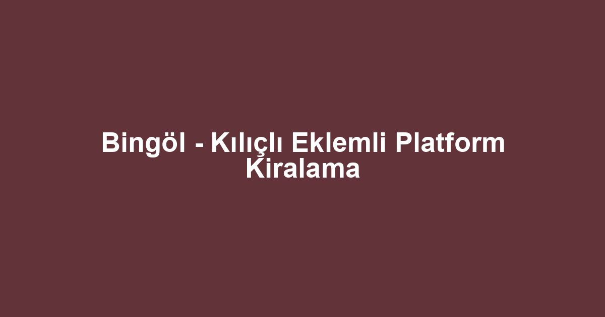 Bingöl - Kılıçlı Eklemli Platform Kiralama