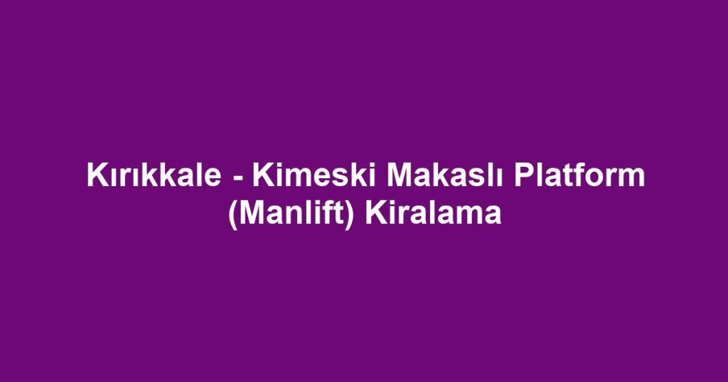 Kırıkkale - Kimeski Makaslı Platform (Manlift) Kiralama