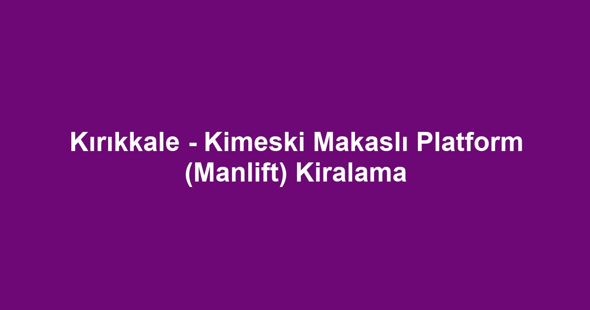 Kırıkkale - Kimeski Makaslı Platform (Manlift) Kiralama