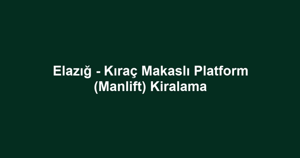 Elazığ - Kıraç Makaslı Platform (Manlift) Kiralama