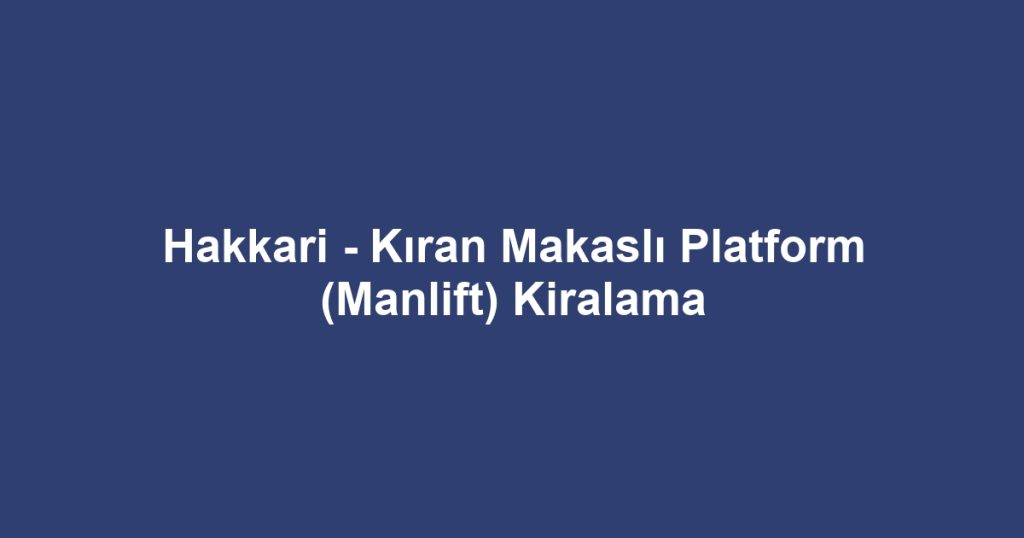 Hakkari - Kıran Makaslı Platform (Manlift) Kiralama