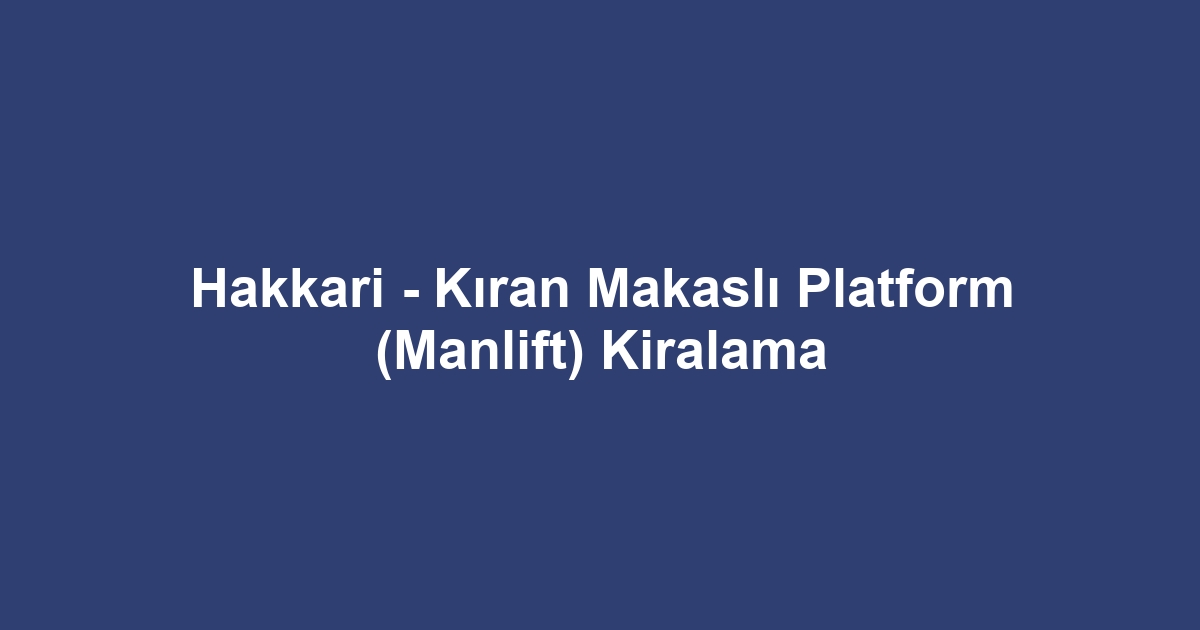 Hakkari - Kıran Makaslı Platform (Manlift) Kiralama