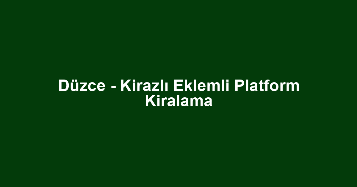 Düzce - Kirazlı Eklemli Platform Kiralama