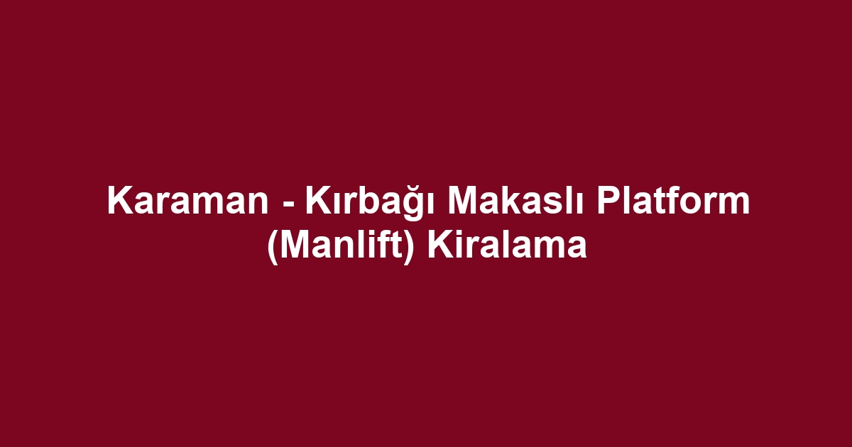 Karaman - Kırbağı Makaslı Platform (Manlift) Kiralama