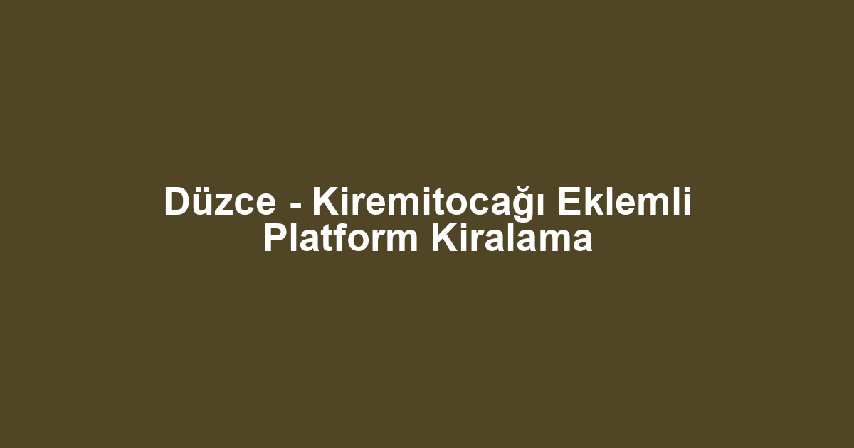 Düzce - Kiremitocağı Eklemli Platform Kiralama