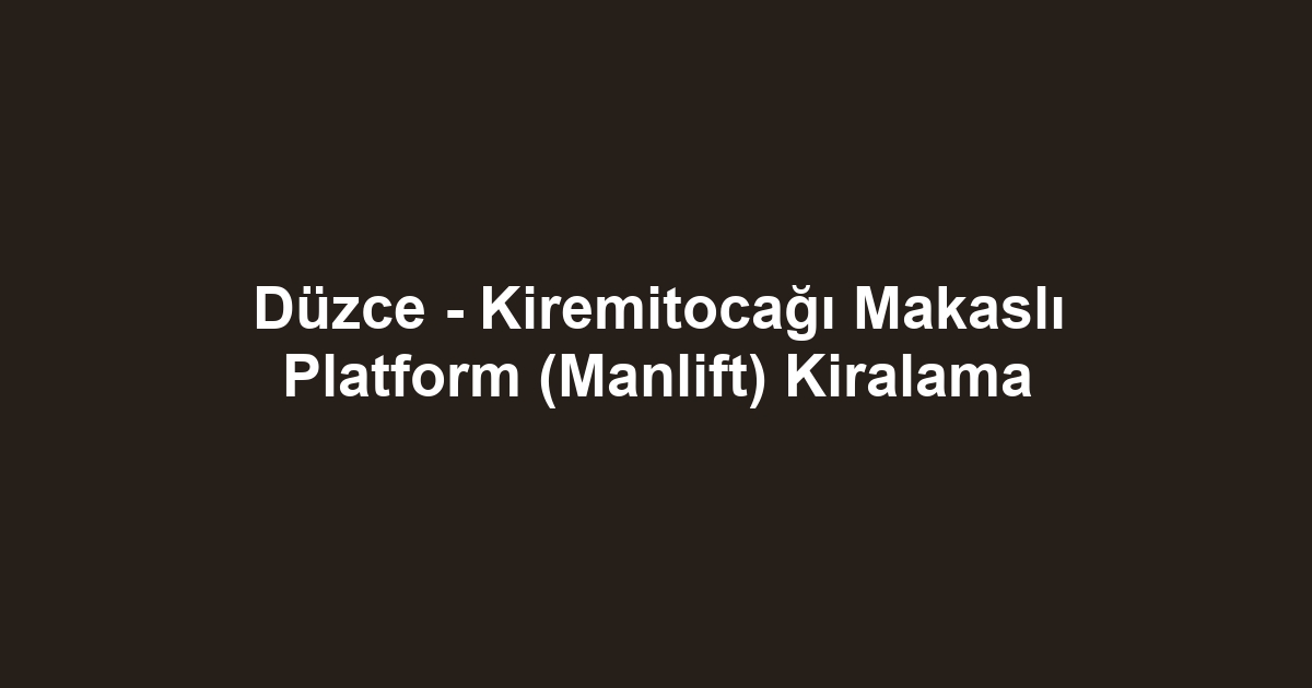 Düzce - Kiremitocağı Makaslı Platform (Manlift) Kiralama