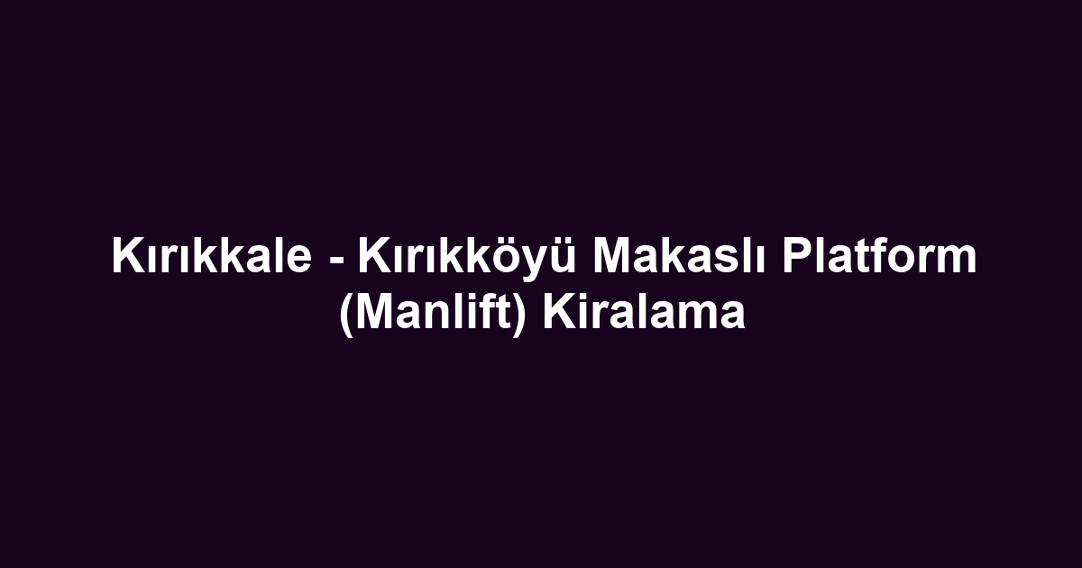 Kırıkkale - Kırıkköyü Makaslı Platform (Manlift) Kiralama