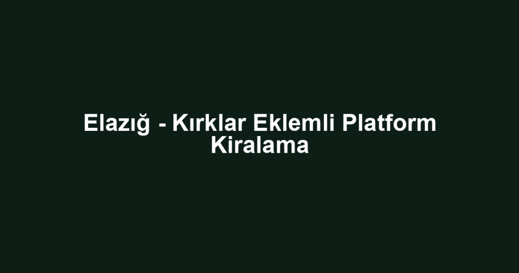 Elazığ - Kırklar Eklemli Platform Kiralama