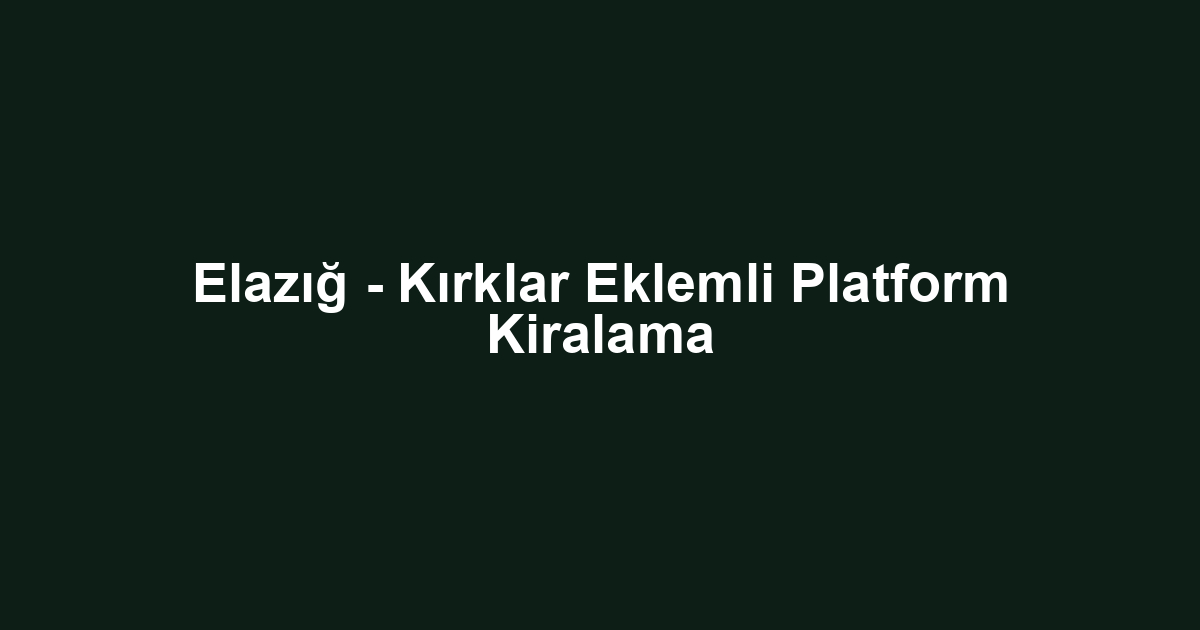 Elazığ - Kırklar Eklemli Platform Kiralama