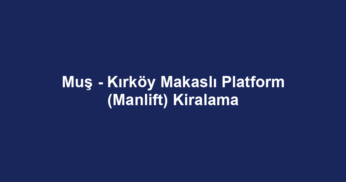 Muş - Kırköy Makaslı Platform (Manlift) Kiralama