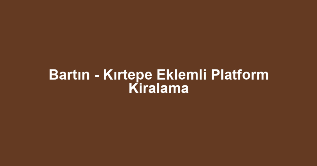 Bartın - Kırtepe Eklemli Platform Kiralama