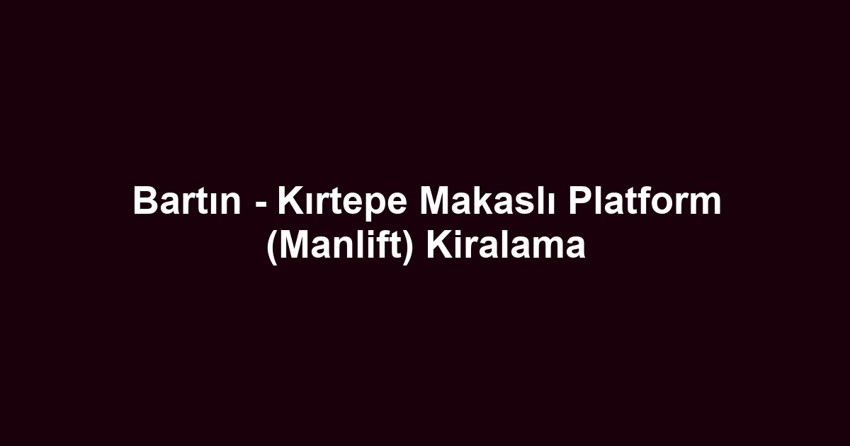 Bartın - Kırtepe Makaslı Platform (Manlift) Kiralama