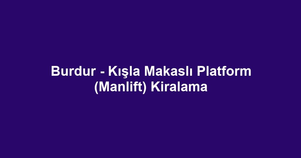 Burdur - Kışla Makaslı Platform (Manlift) Kiralama