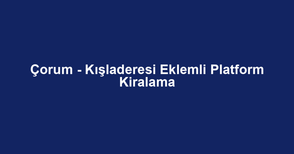 Çorum - Kışladeresi Eklemli Platform Kiralama