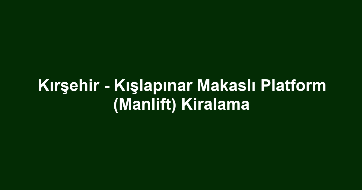 Kırşehir - Kışlapınar Makaslı Platform (Manlift) Kiralama