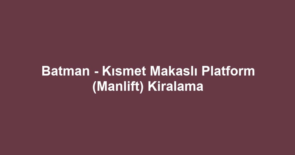Batman - Kısmet Makaslı Platform (Manlift) Kiralama