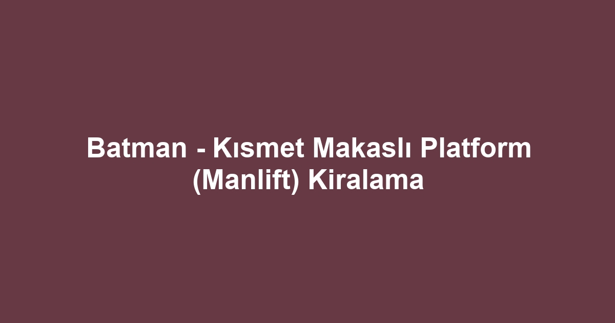 Batman - Kısmet Makaslı Platform (Manlift) Kiralama